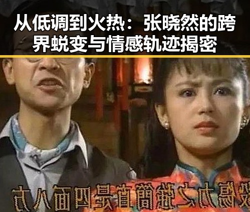 从低调到火热：张晓然的跨界蜕变与情感轨迹揭密