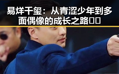 易烊千玺：从青涩少年到多面偶像的成长之路 🤔✨