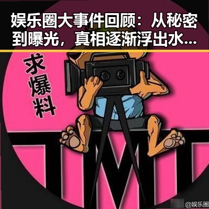 娱乐圈大事件回顾：从秘密到曝光，真相逐渐浮出水面🎬✨