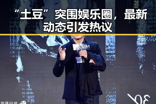 “土豆”突围娱乐圈，最新动态引发热议