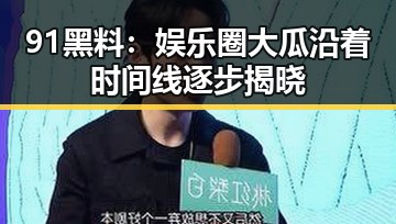 91黑料：娱乐圈大瓜沿着时间线逐步揭晓