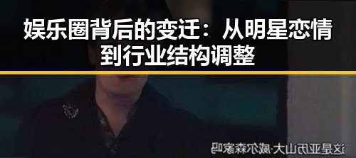 详细阅读:娱乐圈背后的变迁:从明星恋情到行业结构调整 娱乐圈背后的变迁:从明星恋情到行业结构调整