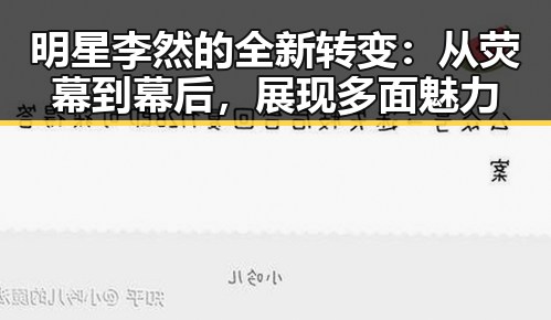 明星李然的全新转变:从荧幕到幕后,展现多面魅力