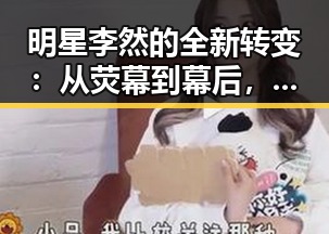 明星李然的全新转变:从荧幕到幕后,展现多面魅力