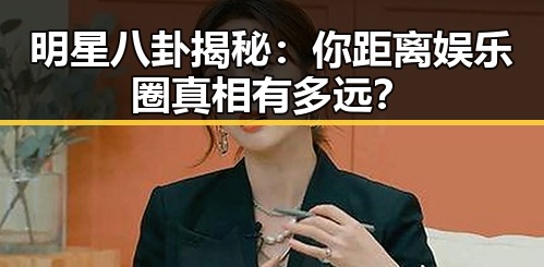详细阅读:明星八卦揭秘:你距离娱乐圈真相有多远? 明星八卦揭秘:你距离娱乐圈真相有多远?