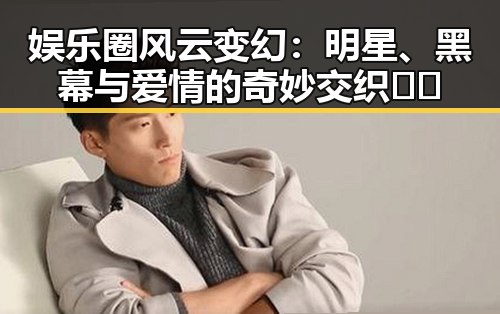 娱乐圈风云变幻:明星、黑幕与爱情的奇妙交织🎬✨