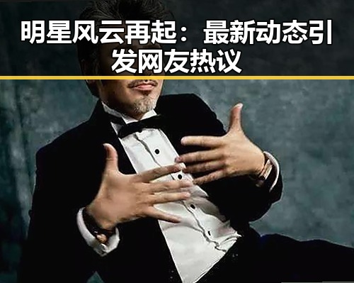 明星风云再起:最新动态引发网友热议